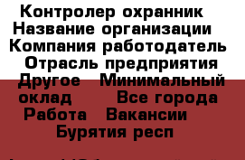 Контролер-охранник › Название организации ­ Компания-работодатель › Отрасль предприятия ­ Другое › Минимальный оклад ­ 1 - Все города Работа » Вакансии   . Бурятия респ.